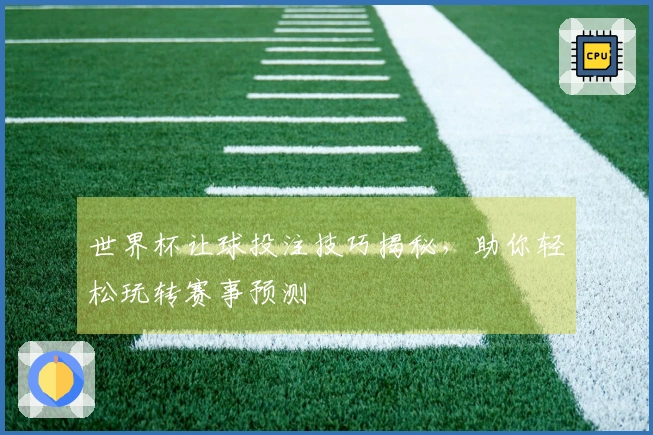 世界杯让球投注技巧揭秘，助你轻松玩转赛事预测