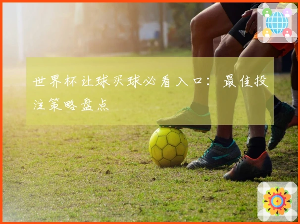 世界杯让球买球必看入口：最佳投注策略盘点