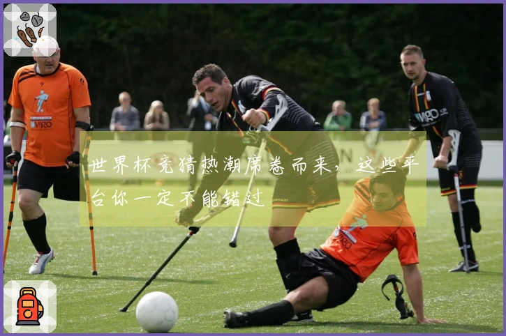 世界杯竞猜热潮席卷而来，这些平台你一定不能错过