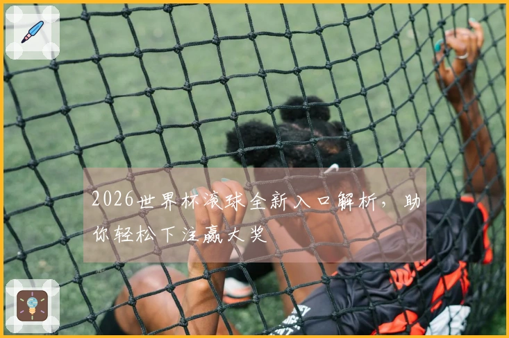 2026世界杯滚球全新入口解析，助你轻松下注赢大奖