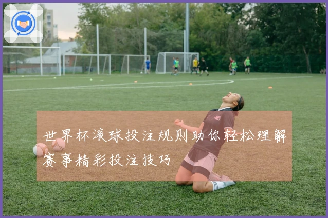 世界杯滚球投注规则助你轻松理解赛事精彩投注技巧