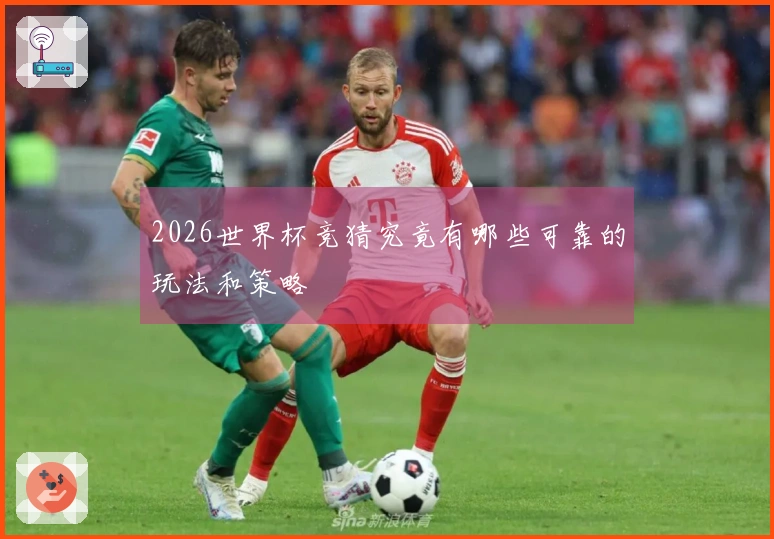 2026世界杯竞猜究竟有哪些可靠的玩法和策略