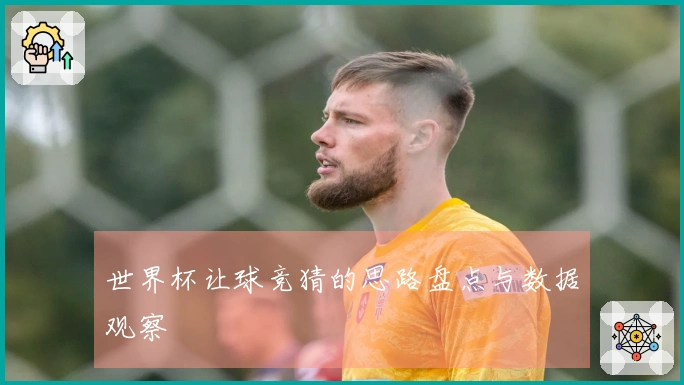 世界杯让球竞猜的思路盘点与数据观察