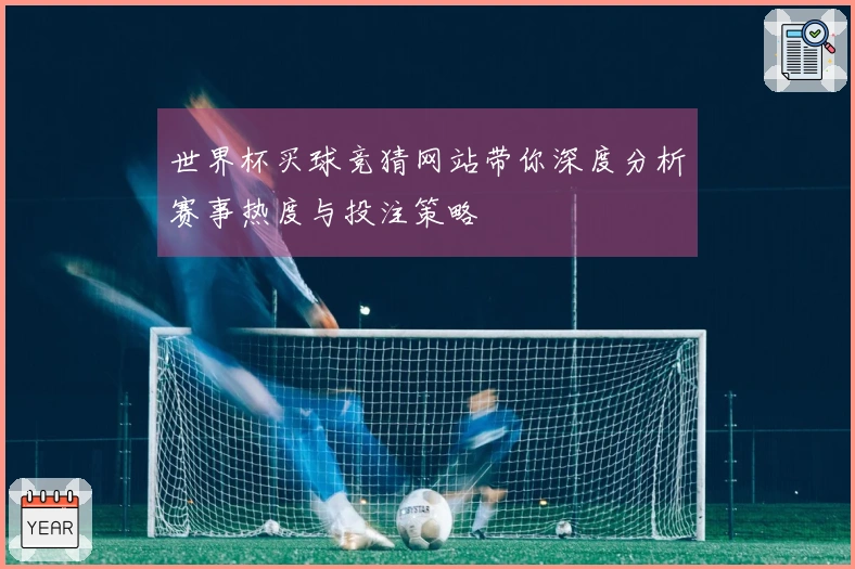 世界杯买球竞猜网站带你深度分析赛事热度与投注策略