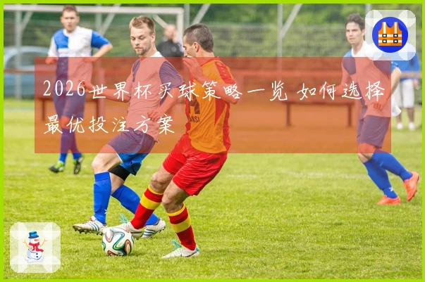 2026世界杯买球策略一览 如何选择最优投注方案