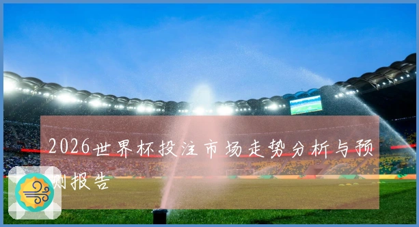 2026世界杯投注市场走势分析与预测报告