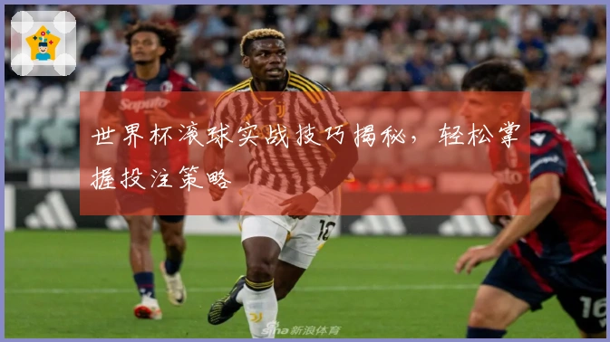 世界杯滚球实战技巧揭秘，轻松掌握投注策略