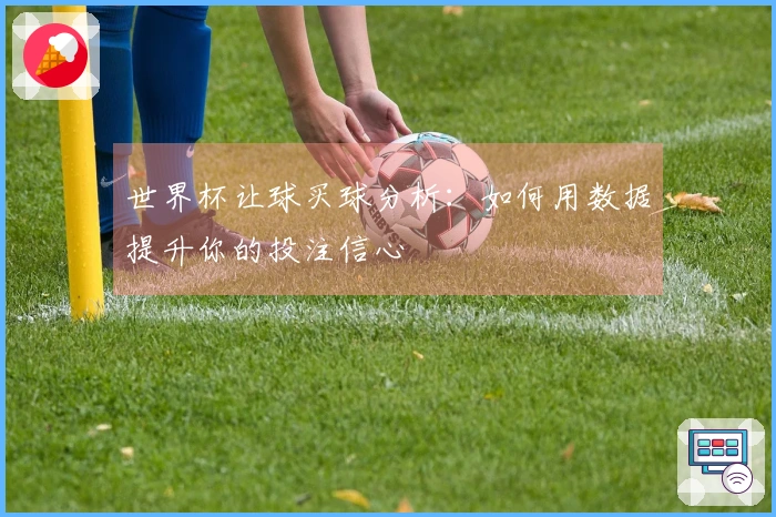 世界杯让球买球分析：如何用数据提升你的投注信心
