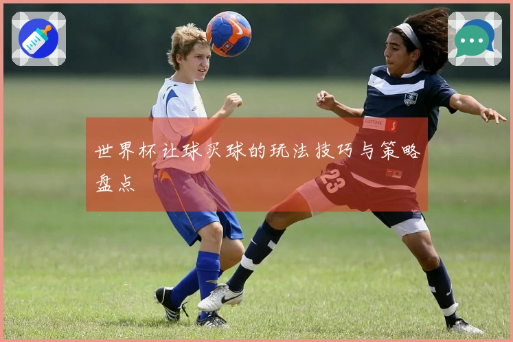 世界杯让球买球的玩法技巧与策略盘点