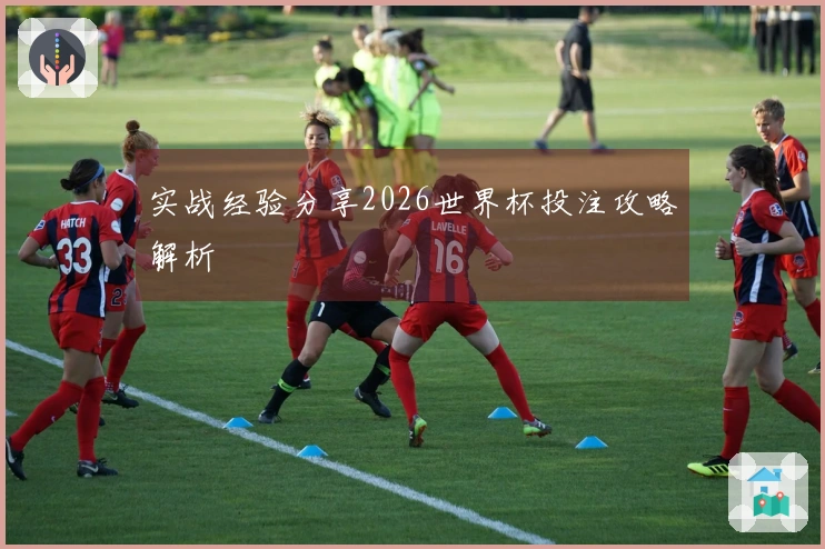 实战经验分享2026世界杯投注攻略解析