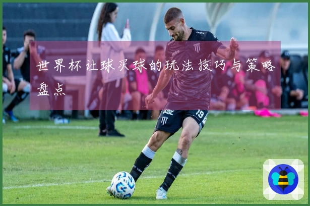 世界杯让球买球的玩法技巧与策略盘点