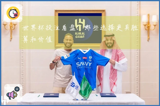 世界杯投注看盘：哪些选择更具胜算和价值